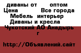 диваны от 2700 оптом › Цена ­ 2 700 - Все города Мебель, интерьер » Диваны и кресла   . Чукотский АО,Анадырь г.